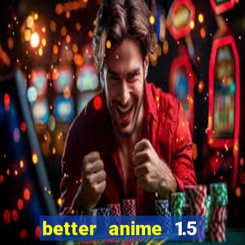 better anime 1.5 apk download